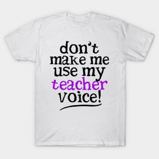 Don't Make Me Use My Teacher Voice T-Shirt